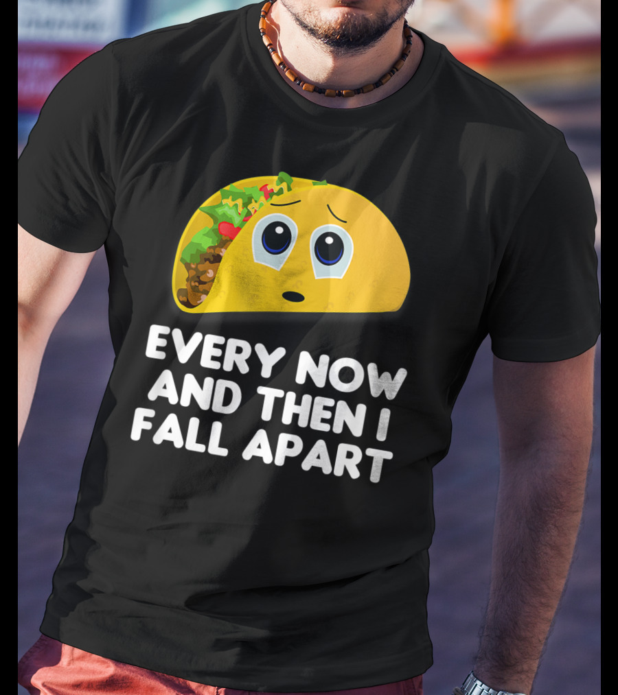 Every Now And Then I Fall Apart Sad Taco T-Shirt