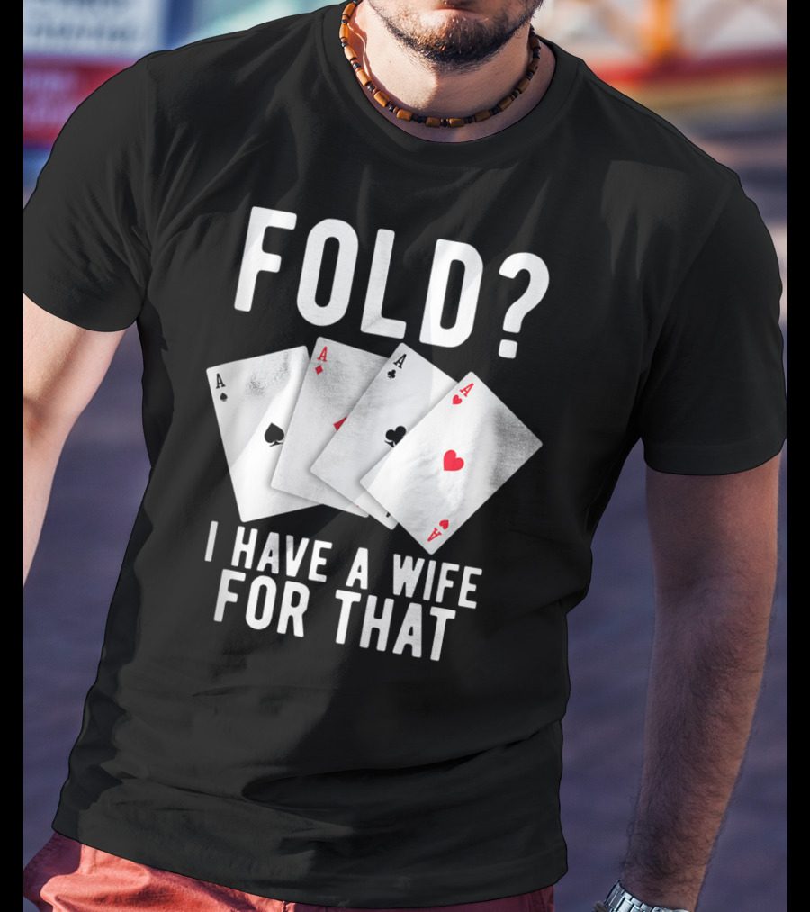 Fold? I Have A Wife For That Funny Sarcastic Poker Aces T-Shirt
