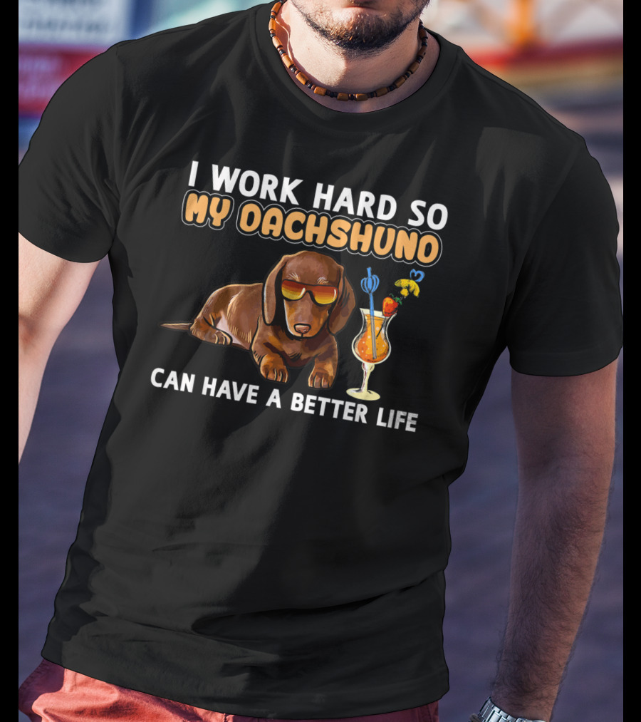 I Work Hard So My Dachshund Can Have A Better Life T-Shirt