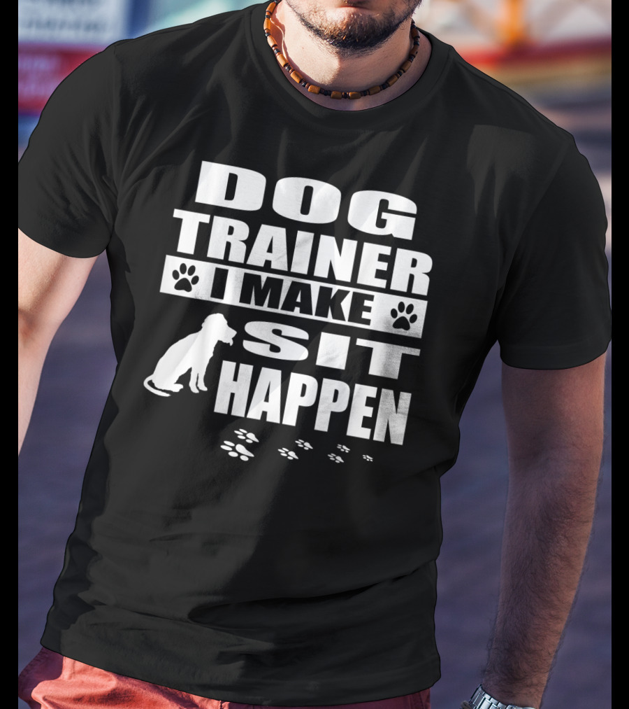 Dog Trainer I Make Sit Happen Funny Dog Commands Obedience T-Shirt