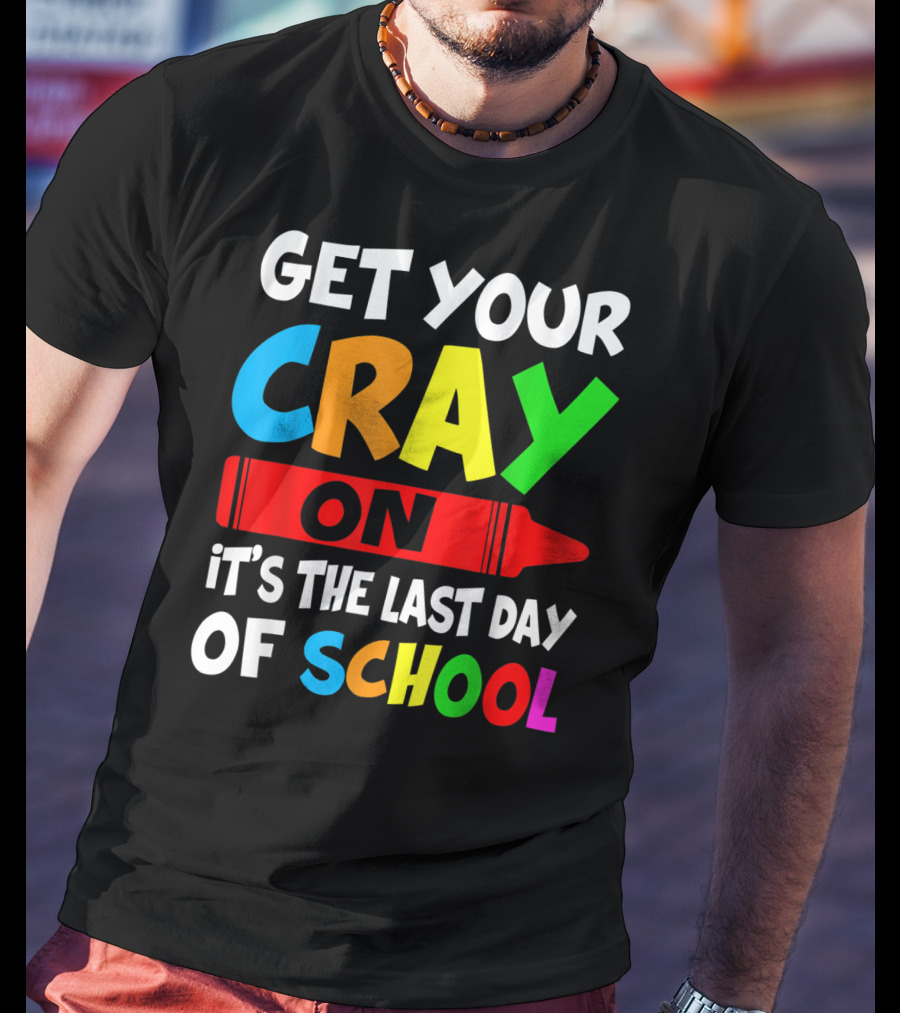 Get Your Cray On It's The Last Day Of School Teach T-Shirt