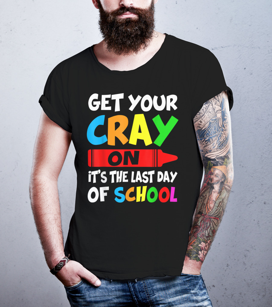 Get Your Cray On It's The Last Day Of School Teach T-Shirt