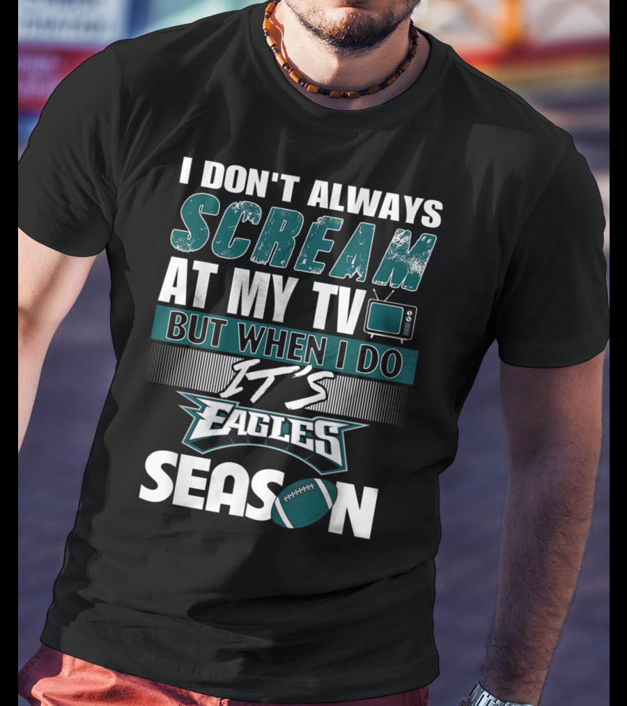 I Don't Always Scream At My TV But When I Do It's Eagles Season T-Shirt