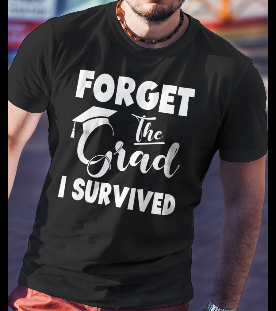 Forget The Grad I Survived Graduation I Survived T-Shirt