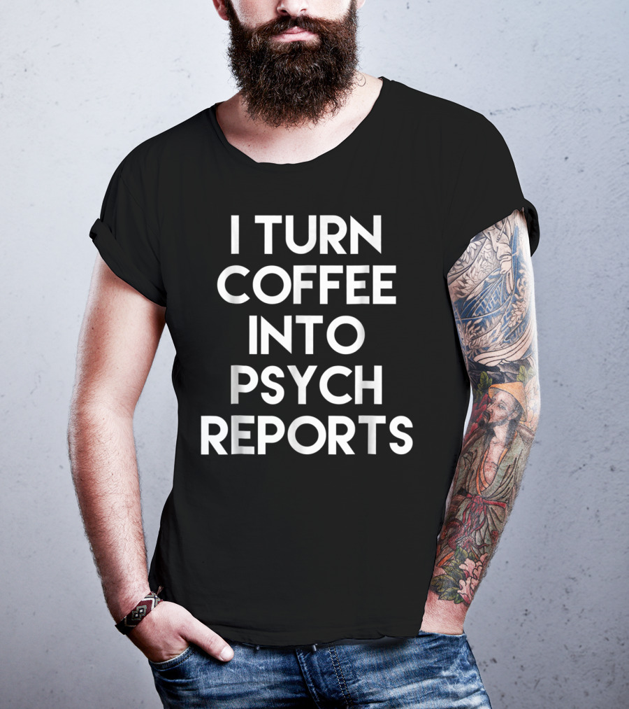 School Psychologist I Turn Coffee Into Psych Reports T-Shirt