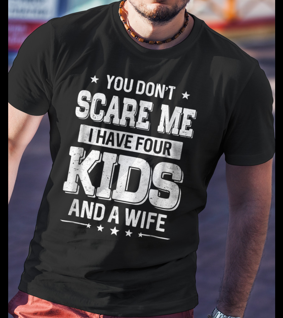 You Don't Scare Me I Have Four Kids And A Wife T-Shirt