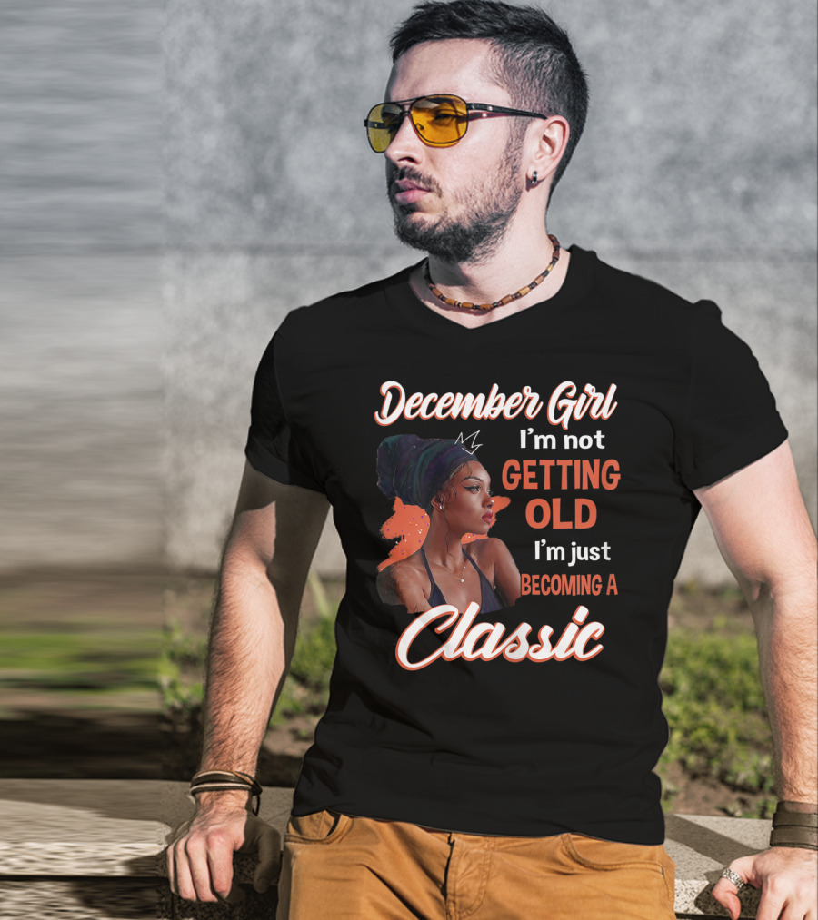 December Girl I'm Not Getting Old I'm Just Becoming A Classic T-Shirt