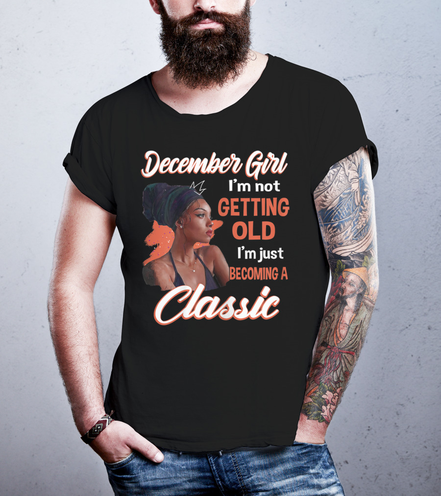 December Girl I'm Not Getting Old I'm Just Becoming A Classic T-Shirt