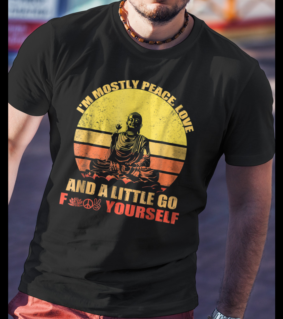 I'm Mostly Peace Love And A Little Go F Yourself Buddha Yoga Buddhism Zen Chill Bro T-Shirt