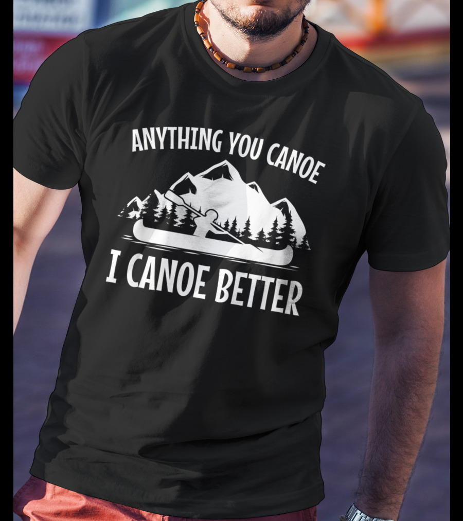 Anything You Canoe I Canoe Better Mountain Scene T-Shirt