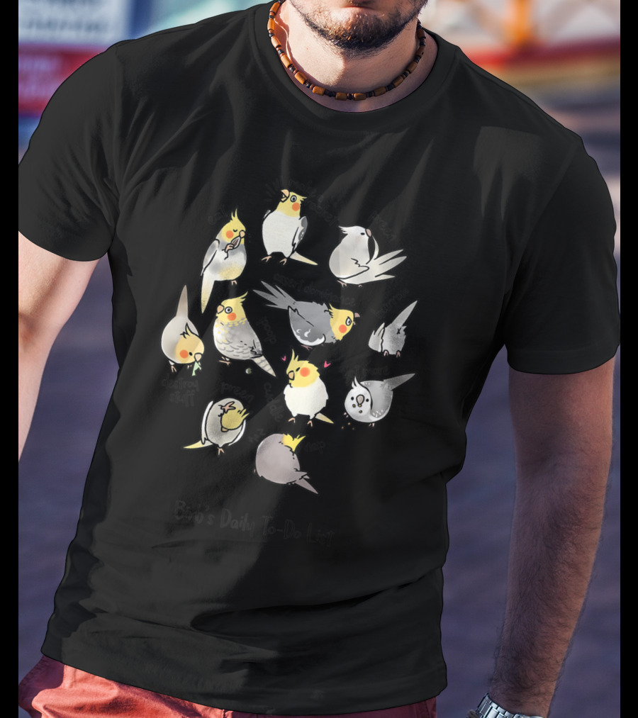 Birb's Daily To-Do List: Eat, I'll Make A Racket, Preen, Assert Dominance, Destroy Stuff, Nap, Chill Out, Scream, Poop T-Shirt