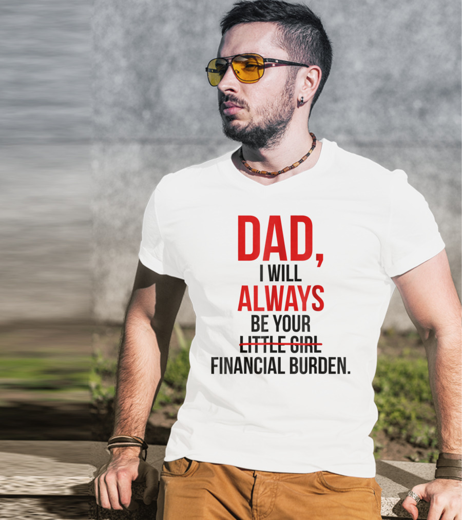 Dad I Will Always Be Your Financial Burden T-Shirt