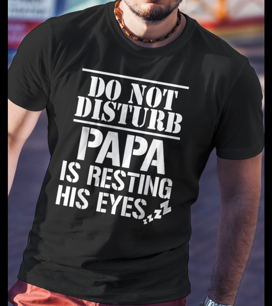 Do Not Disturb Papa Is Resting His Eyes ZZZ T-Shirt