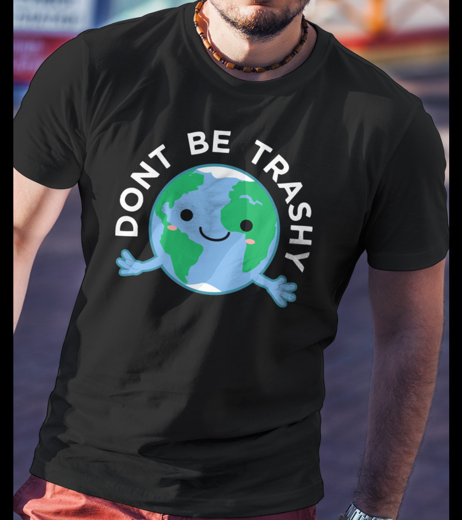 DONT BE TRASHY Earth Fun Save The Planet T-Shirt