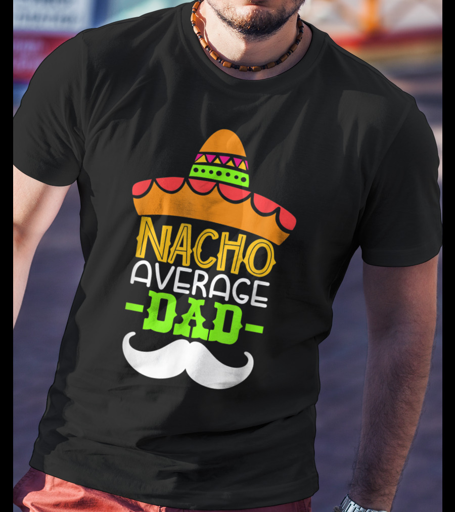 Father's Day Cinco De Mayo Nacho Average Dad Sombrero Mustache T-Shirt