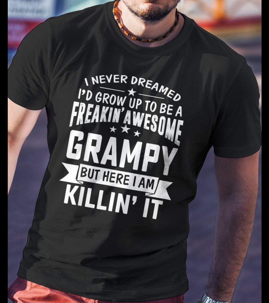 Never Dreamed I'd Grow Up To Be A Freakin' Awesome Grampy But Here I Am Killin' It T-Shirt