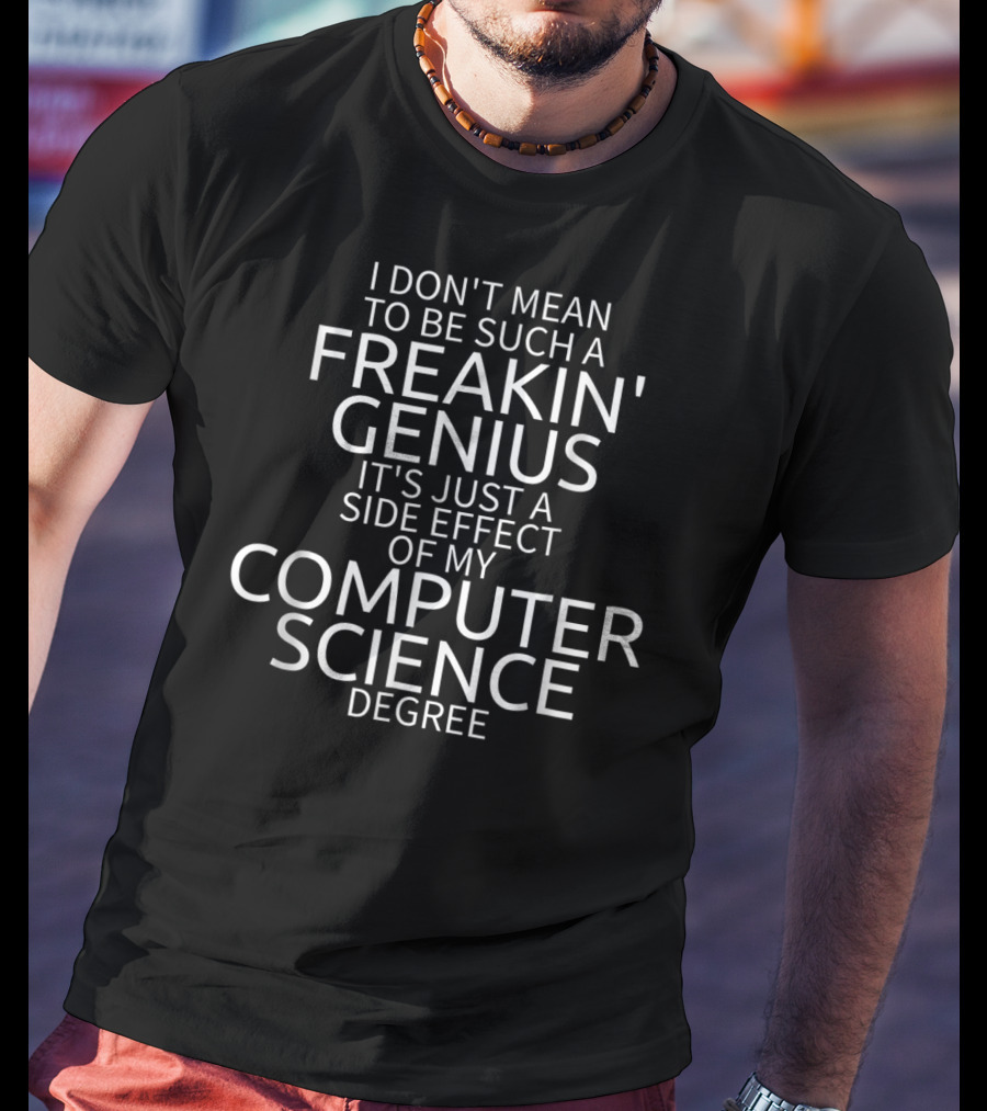 I Don't Mean To Be Such A Freakin' Genius It's Just A Side Effect Of My Computer Science Degree T-Shirt