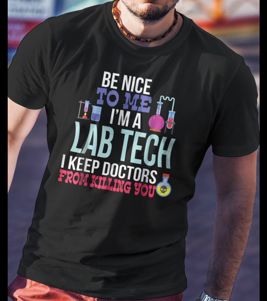 Be Nice To Me I'm A Lab Tech I Keep Doctors From Killing You T-Shirt