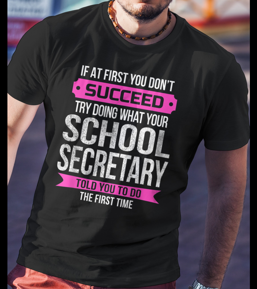 If At First You Don’t Succeed Try Doing What Your School Secretary Told You To Do The First Time T-Shirt