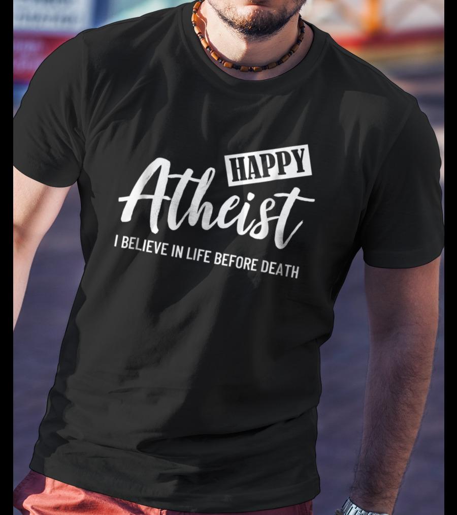 Happy Atheist I Believe In Life Before Death T-Shirt