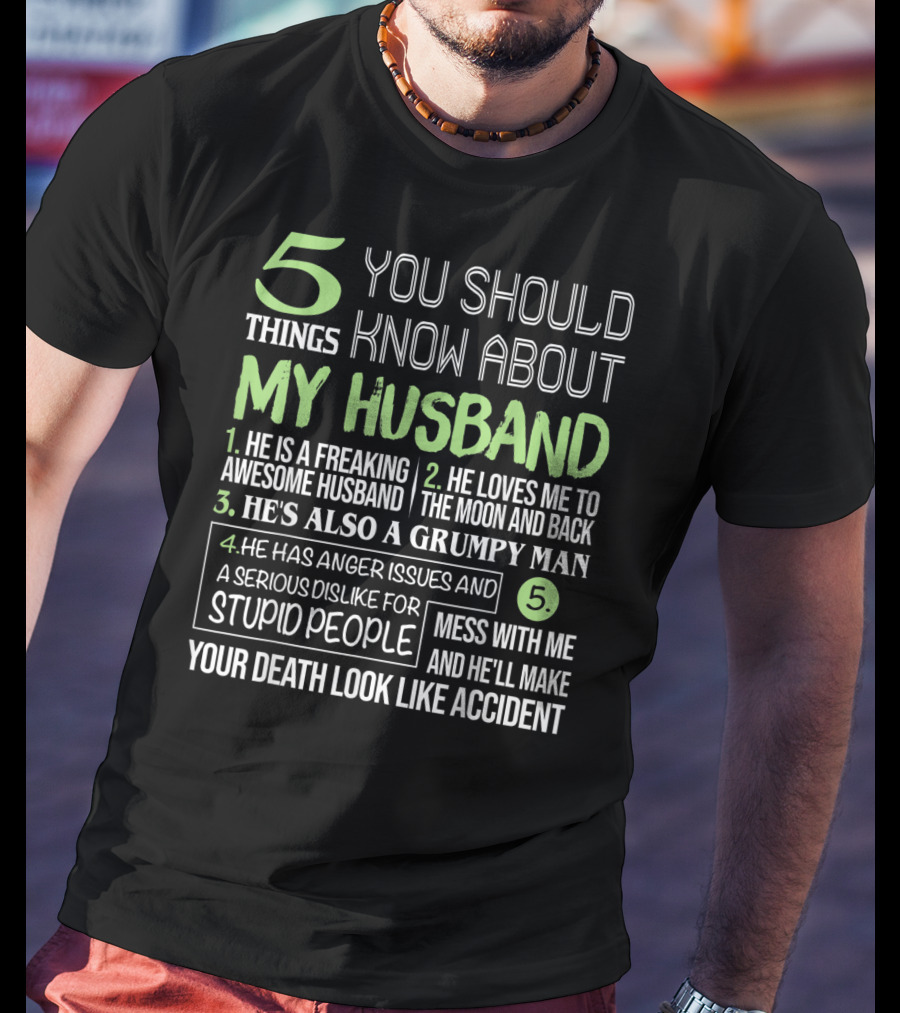 5 Things You Should Know About My Husband He Is Freaking Awesome Grumpy Serious Dislike For Stupid People Mess With Me Death Look Like Accident T-Shirt