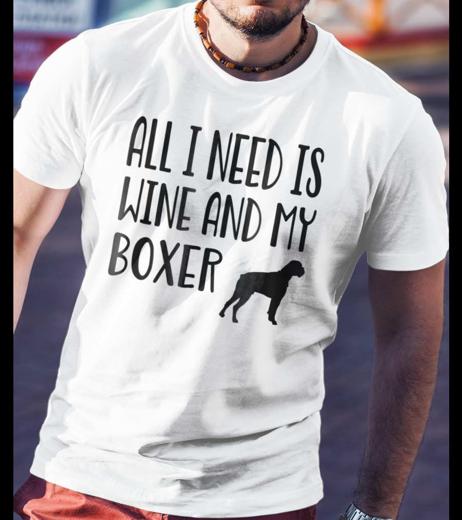All I Need Is Wine And My Boxer T-Shirt