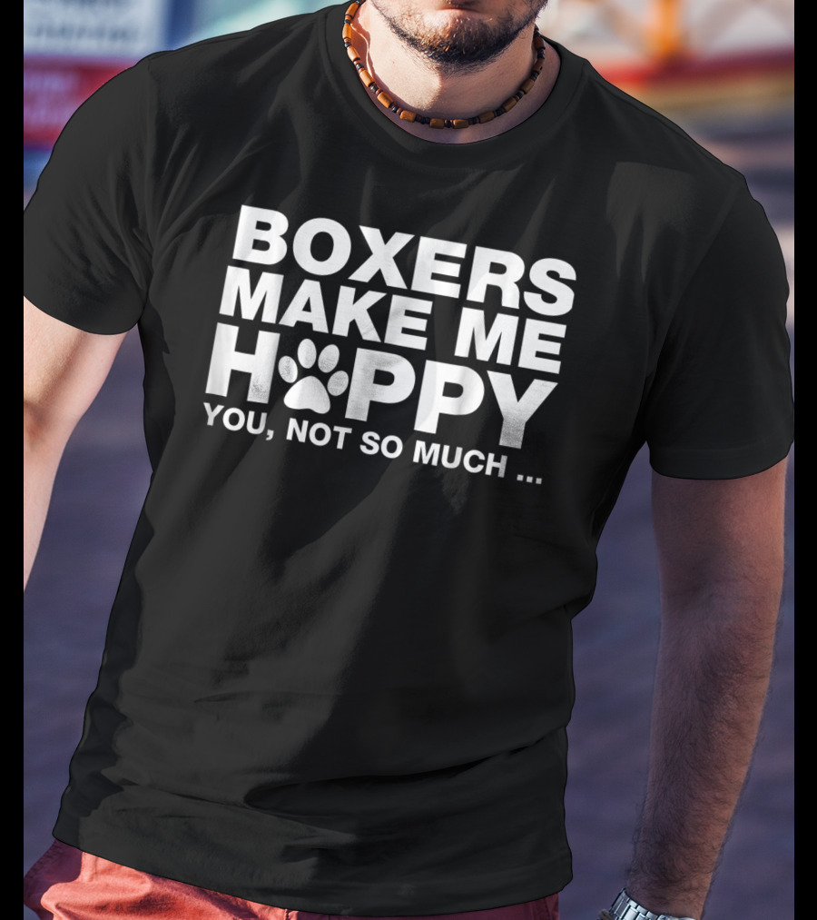 Boxers Make ME Happy You Not So Much T-Shirt