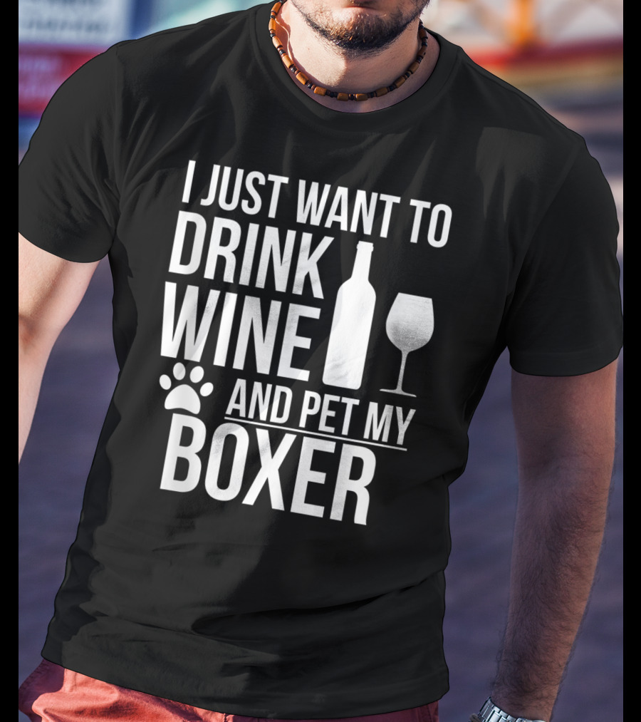 I Just Want To Drink Wine And Pet My Boxer Dog Owner Dog Lover Dog Mom Dog Dad T-Shirt