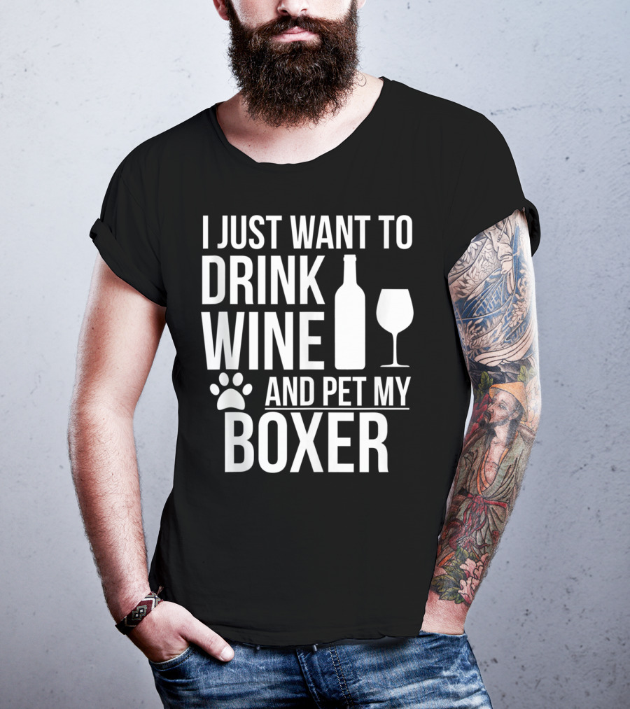 I Just Want To Drink Wine And Pet My Boxer Dog Owner Dog Lover Dog Mom Dog Dad T-Shirt