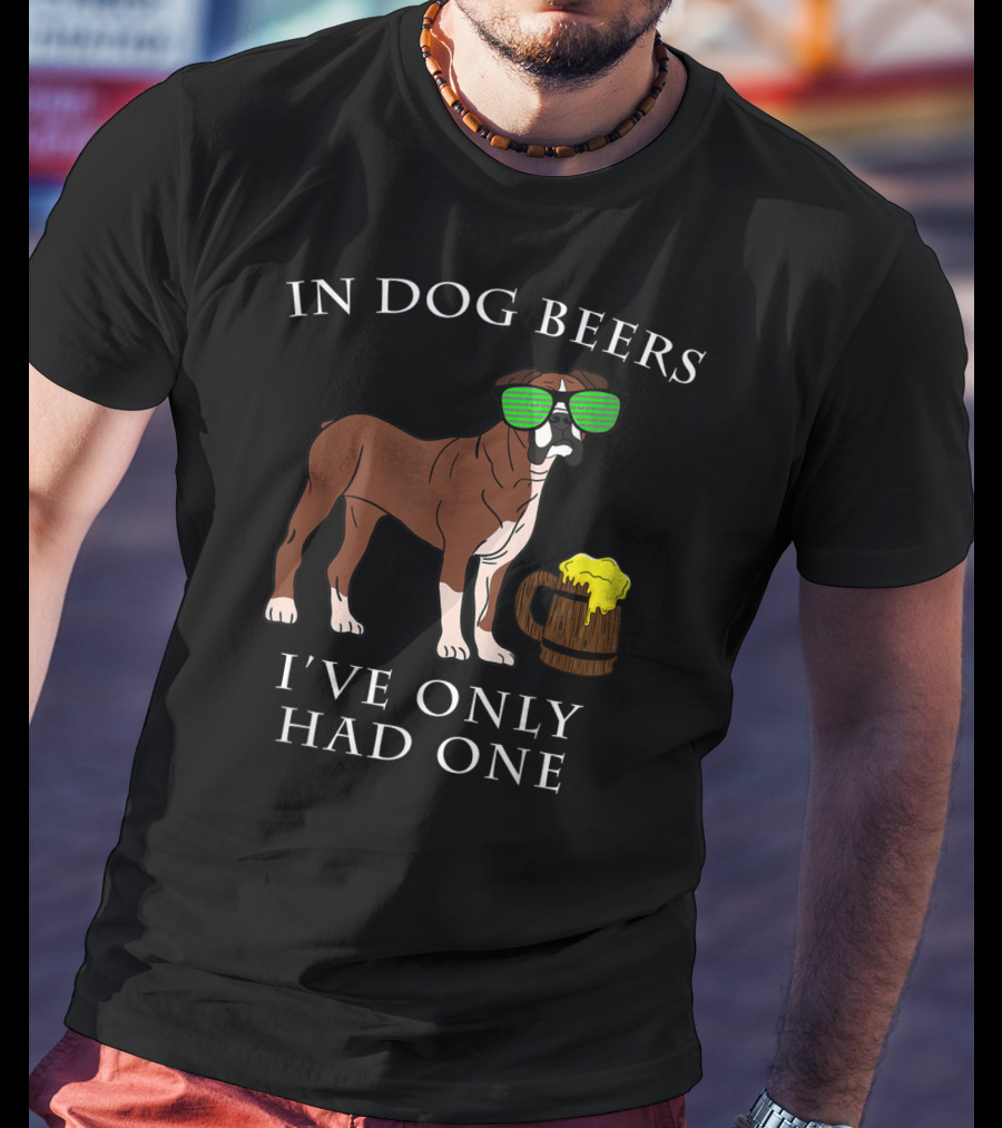 Boxer Dog With Sunglasses In Dog Beers I've Only Had One T-Shirt