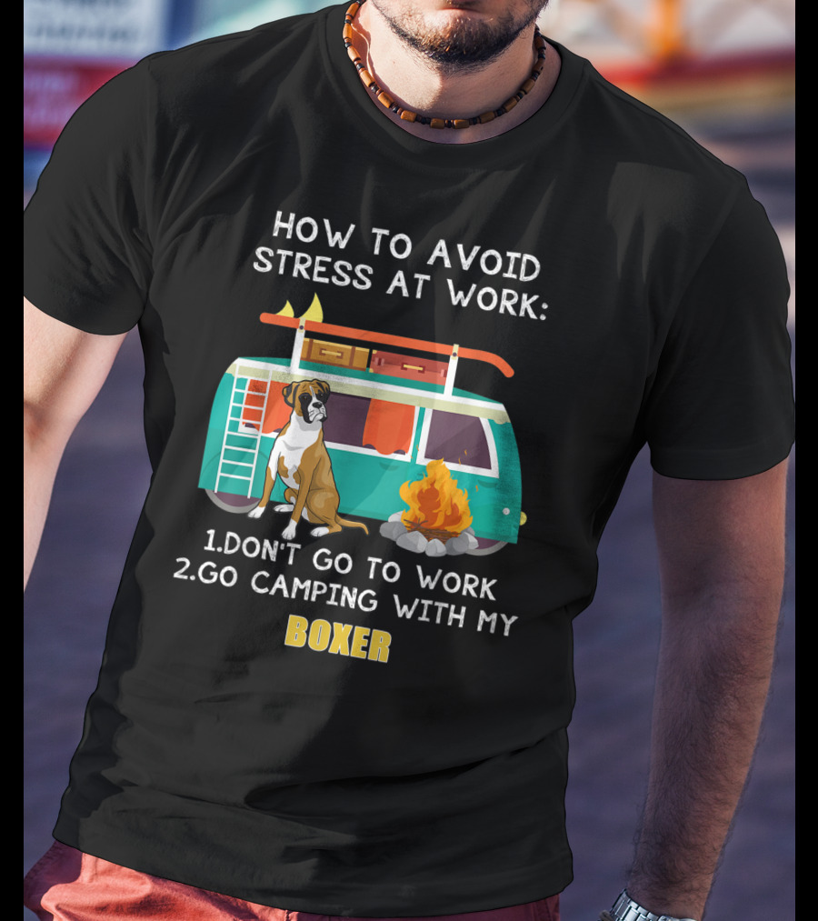 How To Avoid Stress At Work: Don't Go To Work Go Camping With My Boxer T-Shirt