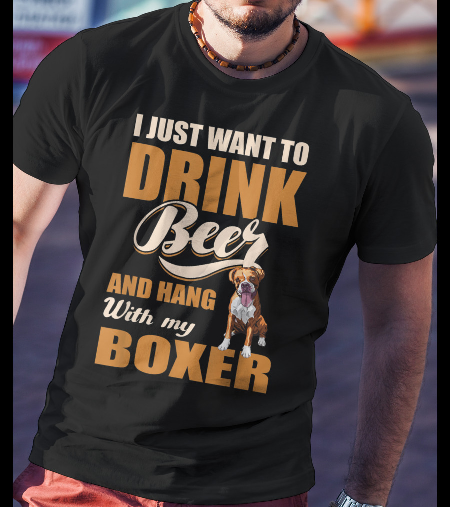 I Just Want To Drink Beer And Hang With My Boxer Dog T-Shirt