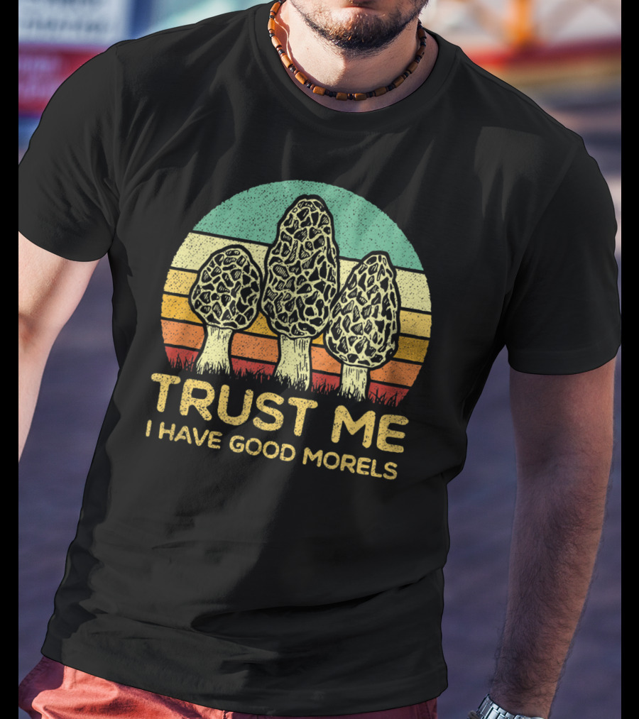 Trust Me I Have Good Morels Mushroom Foraging Hunters T-Shirt