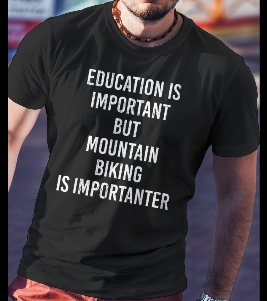 Education Is Important But Mountain Biking Is Importanter T-Shirt