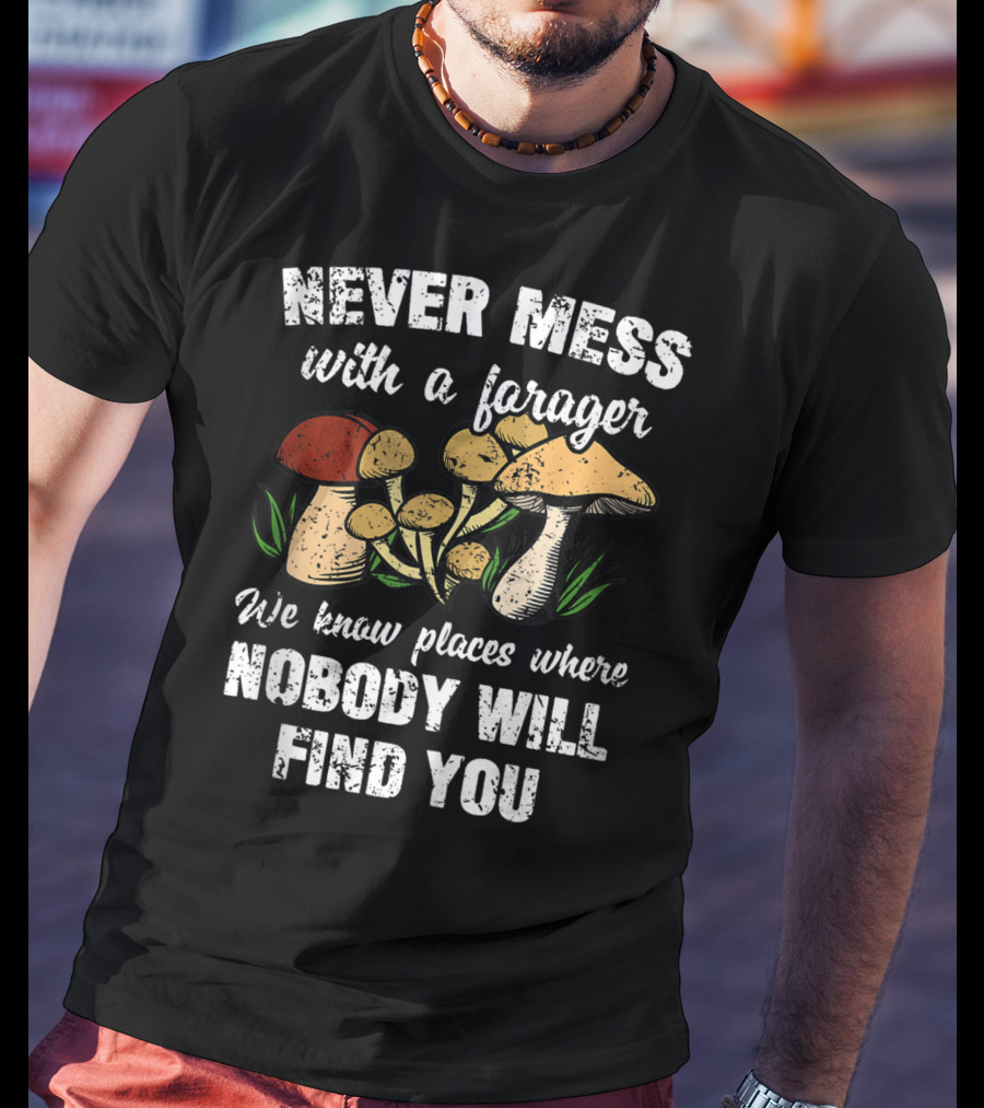 Never Mess With A Forager We Know Places Where Nobody Will Find You T-Shirt