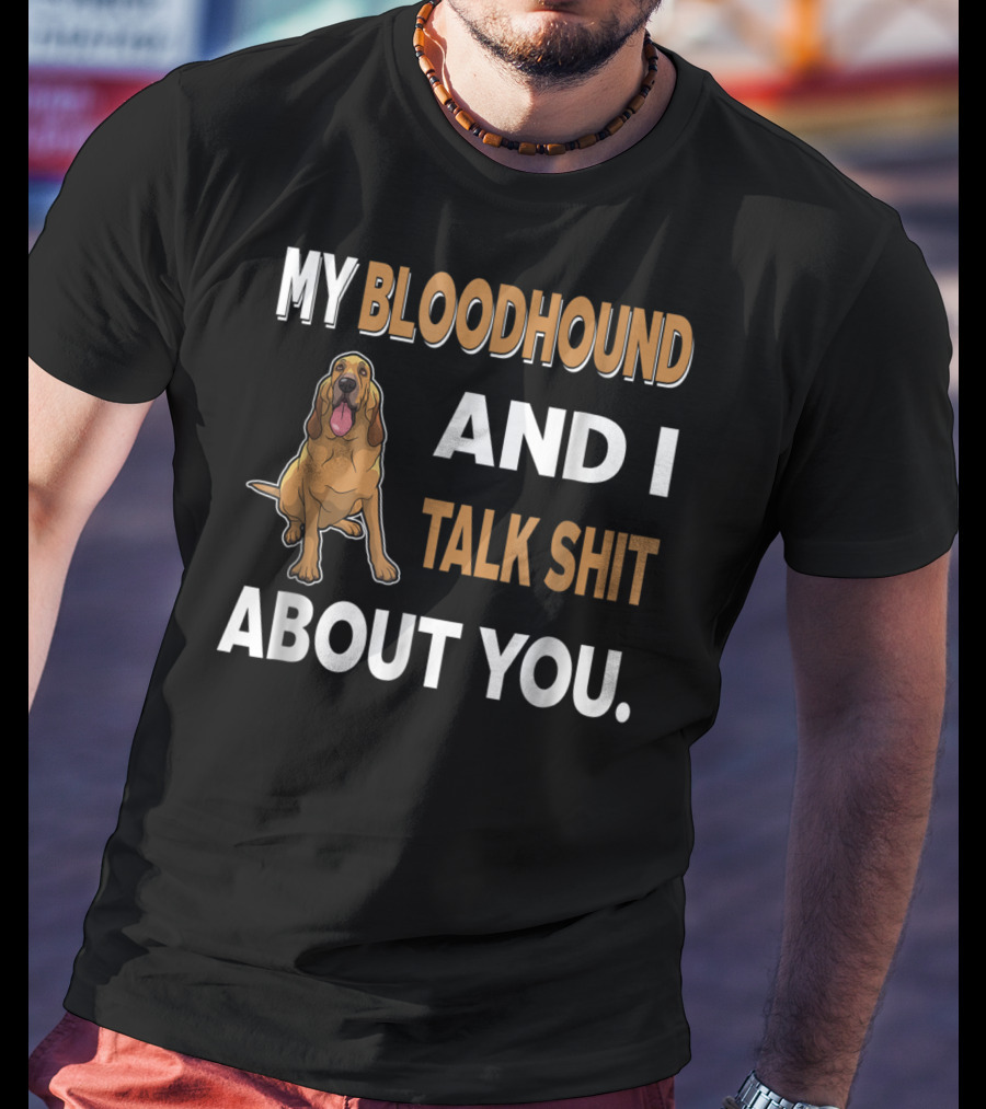My Bloodhound And I Talk Shit About You T-Shirt