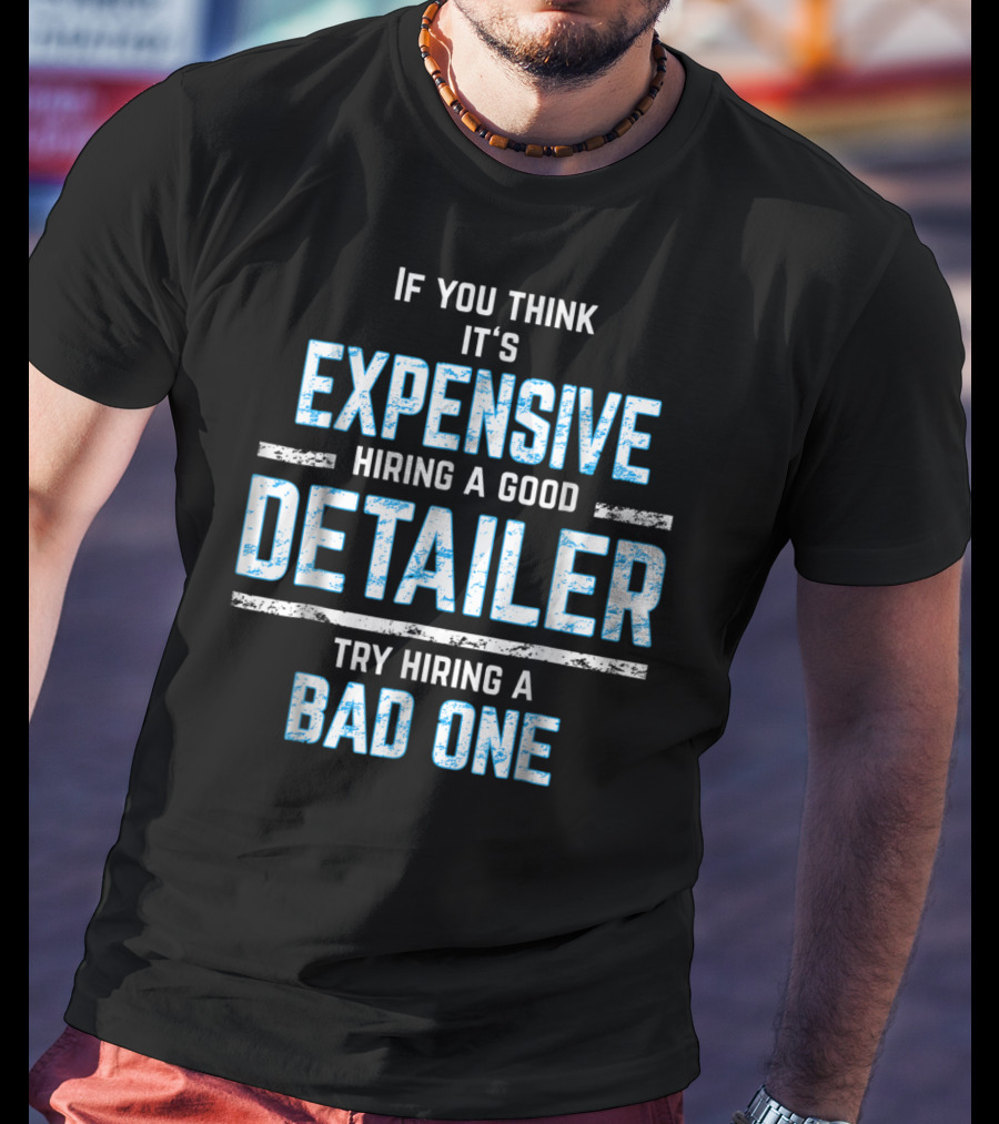 If You Think It's Expensive Hiring A Good Detailer Try Hiring A Bad One T-Shirt