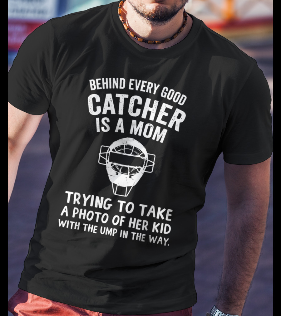 Behind Every Good Catcher Is A Mom Trying To Take A Photo Of Her Kid With The Ump In The Way T-Shirt
