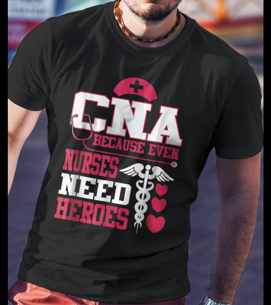 CNA Because Even Nurses Need Heroes Stethoscope Caduceus Hearts T-Shirt