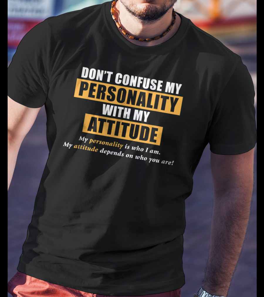 DON'T CONFUSE MY PERSONALITY WITH MY ATTITUDE My Personality Is Who I Am My Attitude Depends On Who You Are T-Shirt