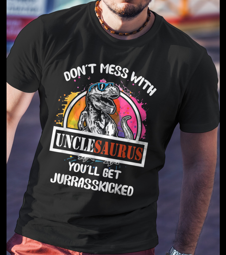 Don't Mess With Unclesaurus You'll Get Jurrasskicked T-Shirt