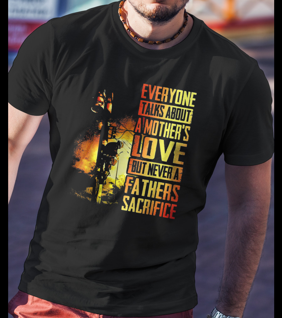 Everyone Talks About A Mother's Love But Never A Father's Sacrifice T-Shirt