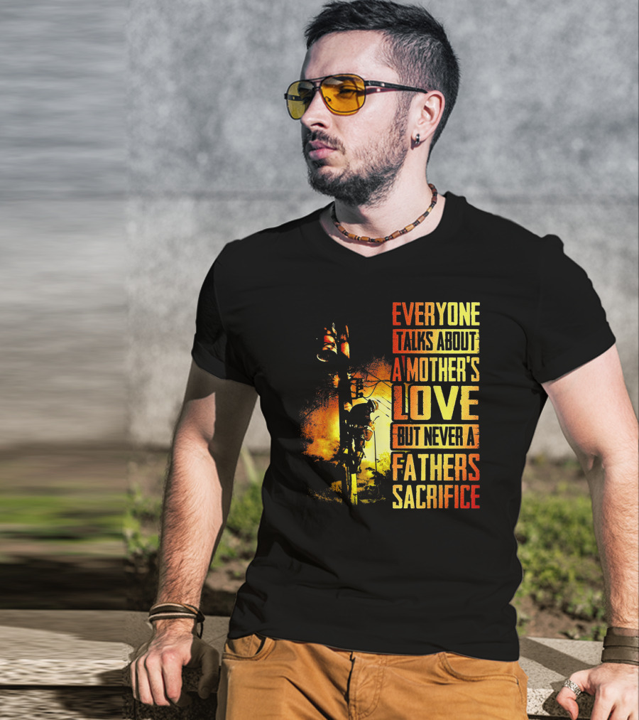 Everyone Talks About A Mother's Love But Never A Father's Sacrifice T-Shirt