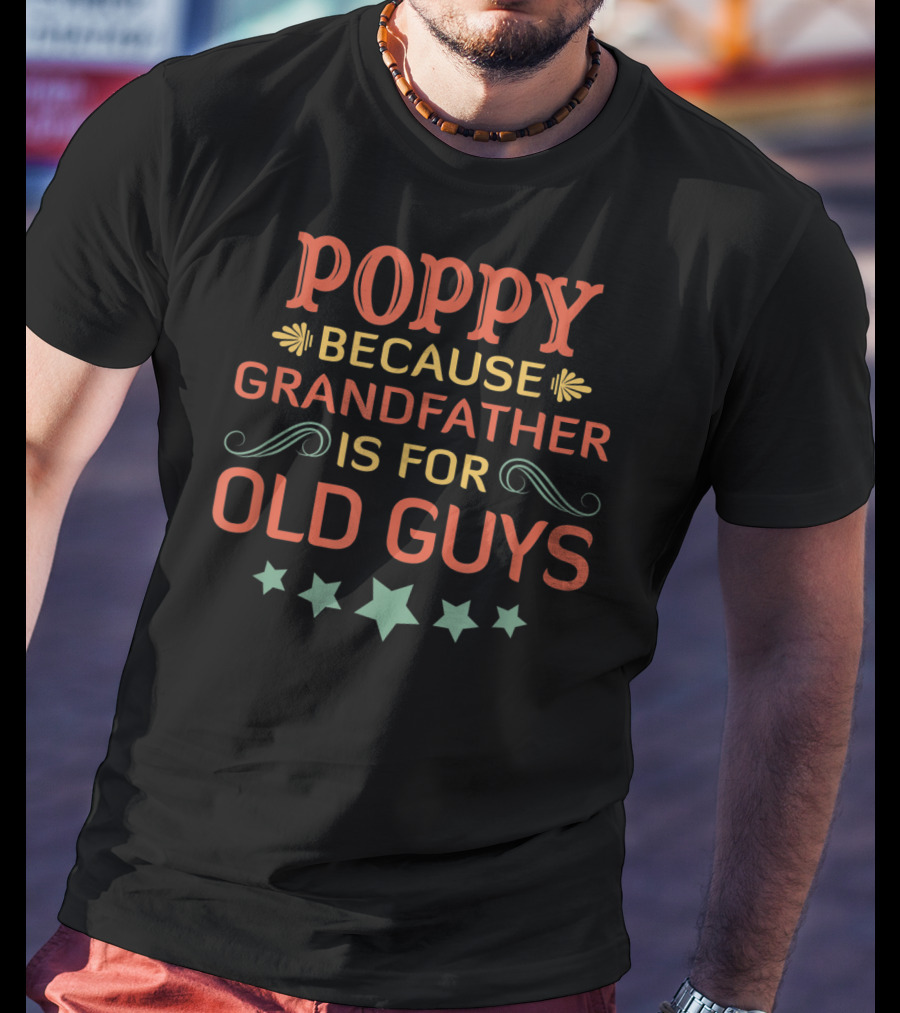 Poppy Because Grandfather Is For Old Guys Father's Day T-Shirt