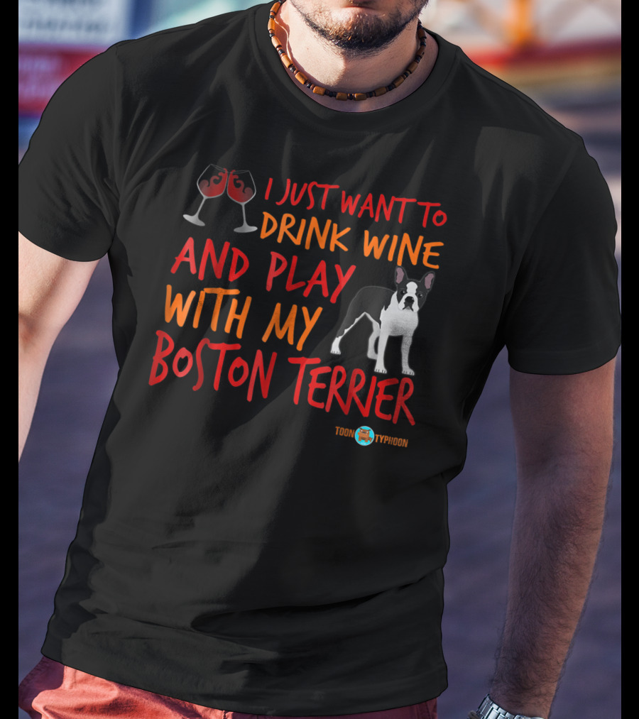I Just Want To Drink Wine And Play With My Boston Terrier T-Shirt