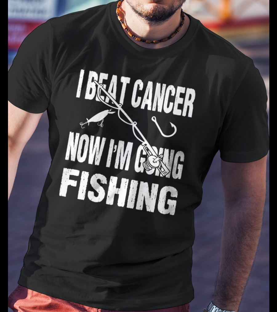 I Beat Cancer Now I'm Going Fishing T-Shirt