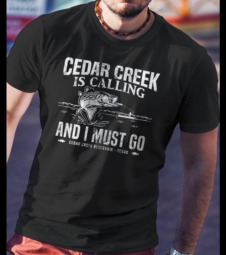 Cedar Creek Is Calling And I Must Go Cedar Creek Reservoir Texas Bass Fishing T-Shirt