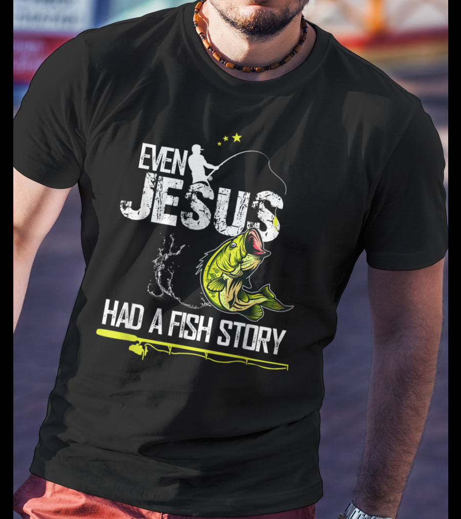 Even Jesus Had A Fish Story Angler And Bass T-Shirt