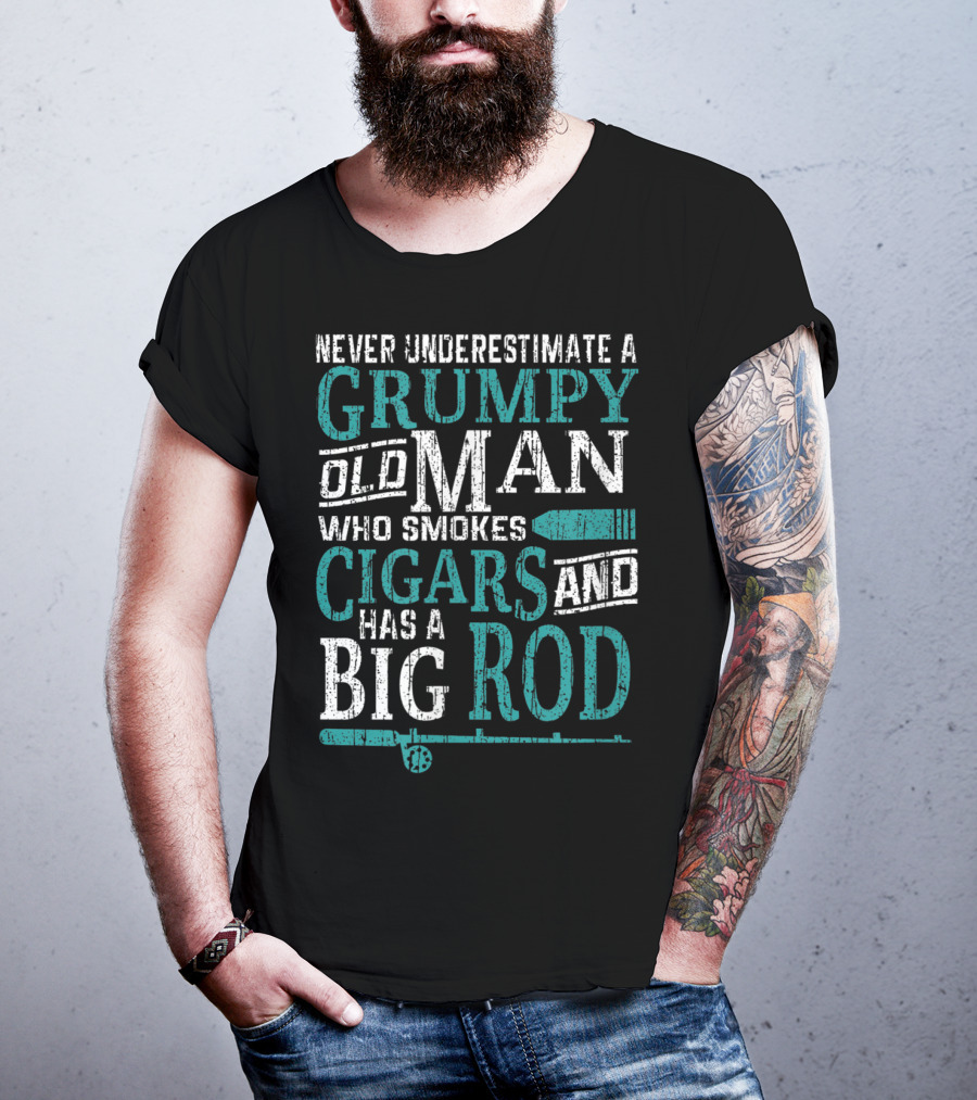 Never Underestimate A Grumpy Old Man Who Smokes Cigars And Has A Big Rod T-Shirt