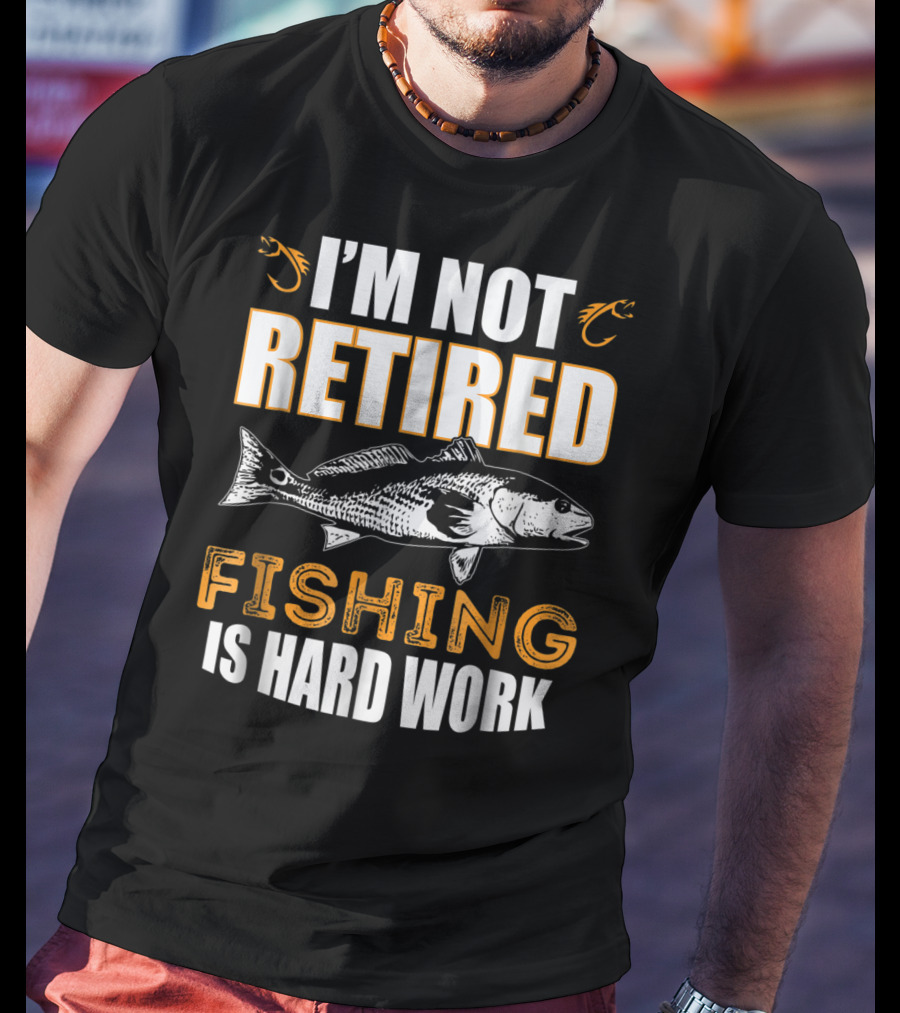 I'm Not Retired Fishing Is Hard Work T-Shirt